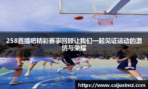 258直播吧精彩赛事回顾让我们一起见证运动的激情与荣耀